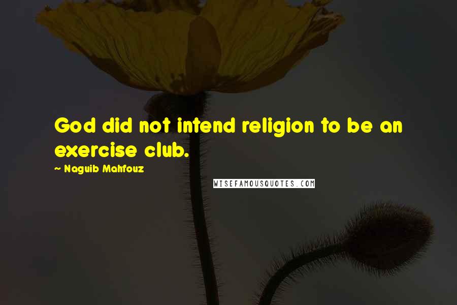 Naguib Mahfouz Quotes: God did not intend religion to be an exercise club.