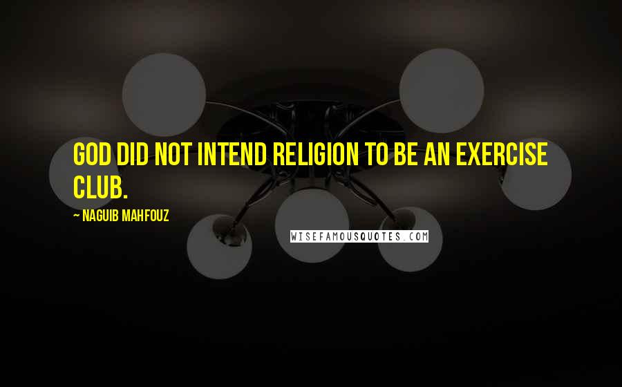 Naguib Mahfouz Quotes: God did not intend religion to be an exercise club.