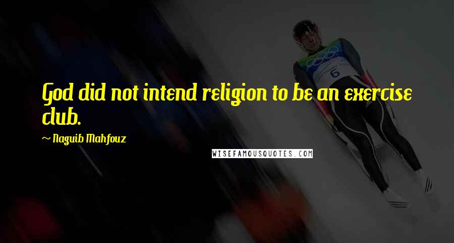 Naguib Mahfouz Quotes: God did not intend religion to be an exercise club.