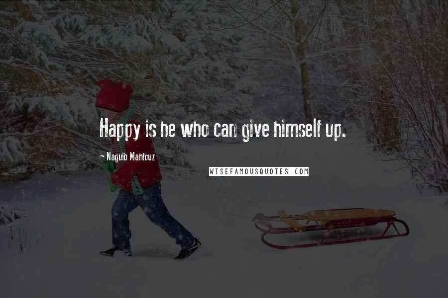 Naguib Mahfouz Quotes: Happy is he who can give himself up.