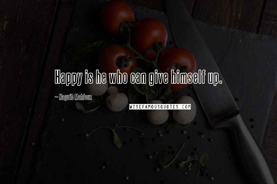 Naguib Mahfouz Quotes: Happy is he who can give himself up.