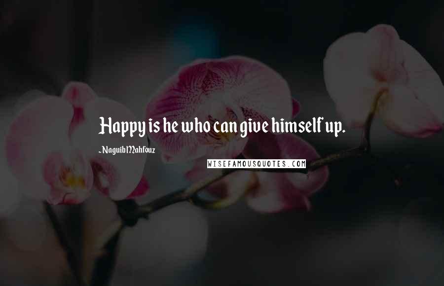 Naguib Mahfouz Quotes: Happy is he who can give himself up.