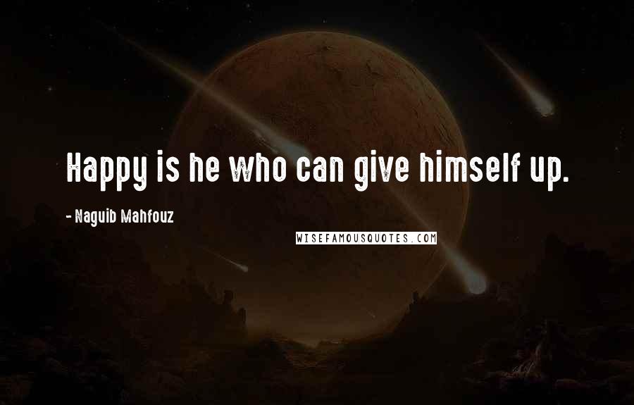 Naguib Mahfouz Quotes: Happy is he who can give himself up.