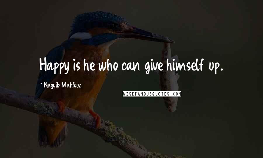 Naguib Mahfouz Quotes: Happy is he who can give himself up.