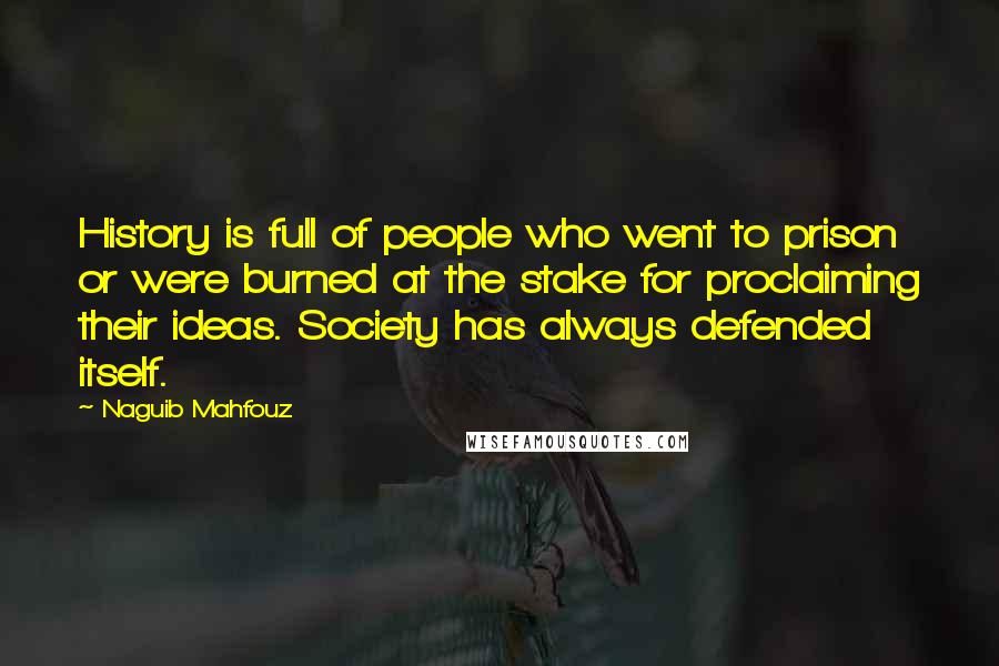 Naguib Mahfouz Quotes: History is full of people who went to prison or were burned at the stake for proclaiming their ideas. Society has always defended itself.