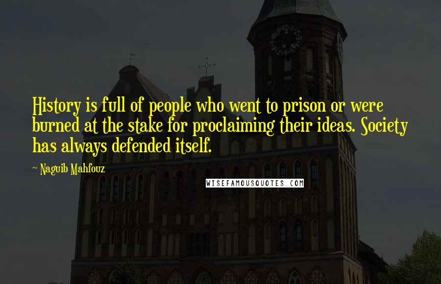 Naguib Mahfouz Quotes: History is full of people who went to prison or were burned at the stake for proclaiming their ideas. Society has always defended itself.