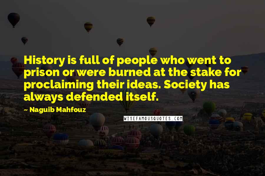 Naguib Mahfouz Quotes: History is full of people who went to prison or were burned at the stake for proclaiming their ideas. Society has always defended itself.