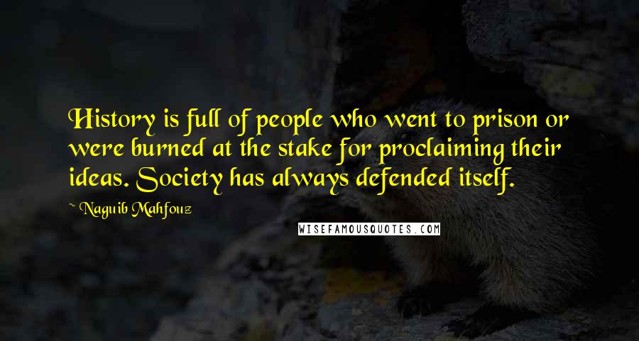 Naguib Mahfouz Quotes: History is full of people who went to prison or were burned at the stake for proclaiming their ideas. Society has always defended itself.