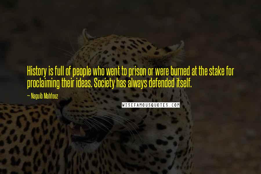 Naguib Mahfouz Quotes: History is full of people who went to prison or were burned at the stake for proclaiming their ideas. Society has always defended itself.