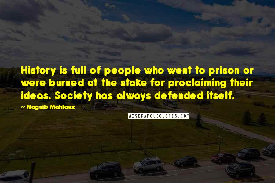 Naguib Mahfouz Quotes: History is full of people who went to prison or were burned at the stake for proclaiming their ideas. Society has always defended itself.