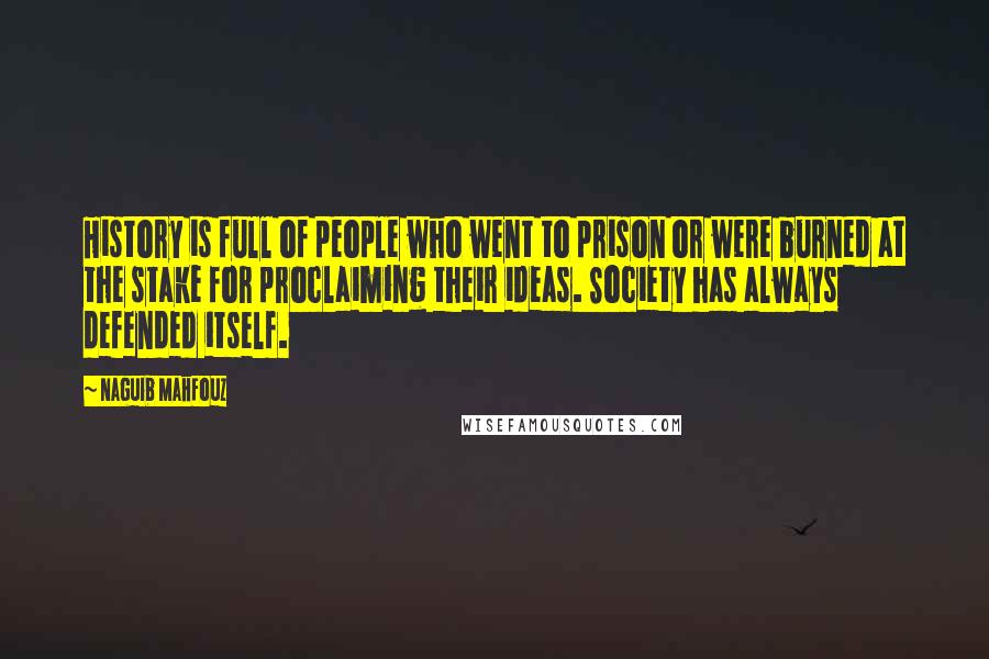 Naguib Mahfouz Quotes: History is full of people who went to prison or were burned at the stake for proclaiming their ideas. Society has always defended itself.