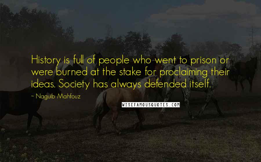 Naguib Mahfouz Quotes: History is full of people who went to prison or were burned at the stake for proclaiming their ideas. Society has always defended itself.