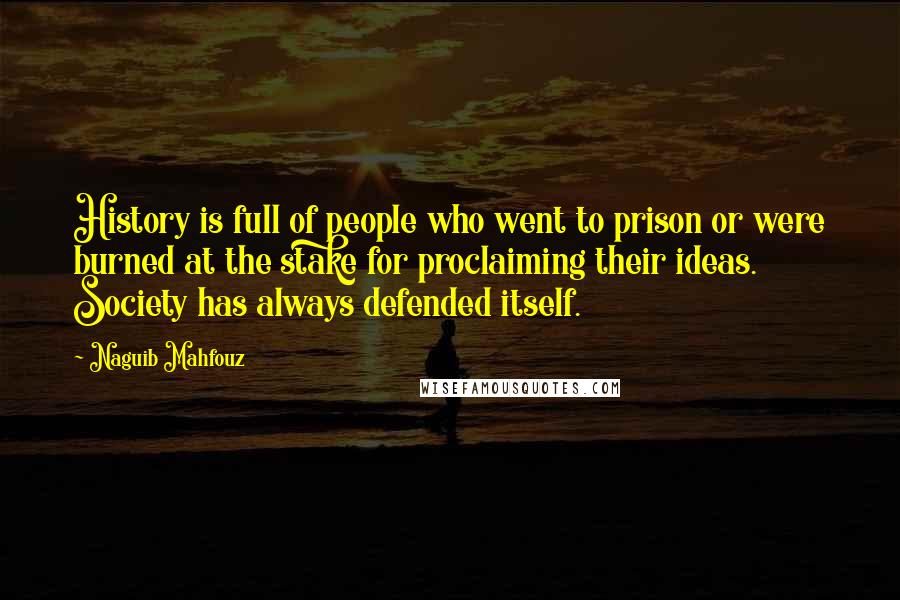 Naguib Mahfouz Quotes: History is full of people who went to prison or were burned at the stake for proclaiming their ideas. Society has always defended itself.