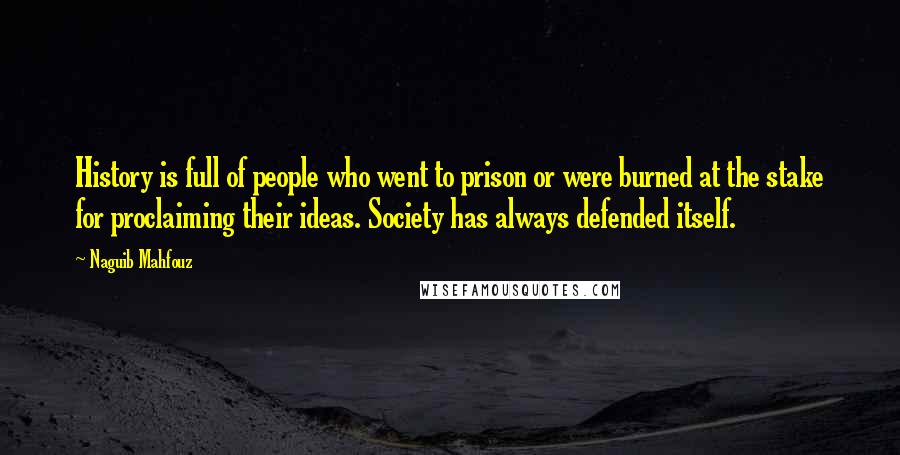 Naguib Mahfouz Quotes: History is full of people who went to prison or were burned at the stake for proclaiming their ideas. Society has always defended itself.
