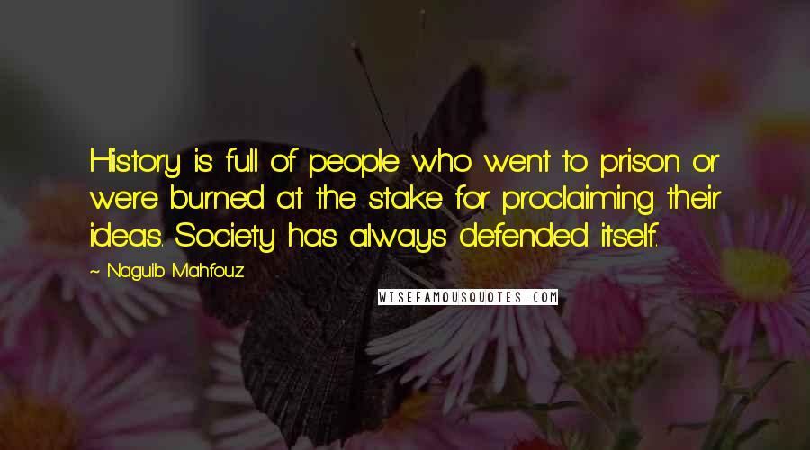 Naguib Mahfouz Quotes: History is full of people who went to prison or were burned at the stake for proclaiming their ideas. Society has always defended itself.