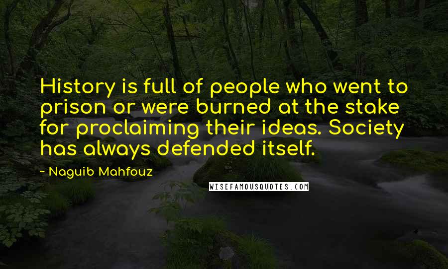 Naguib Mahfouz Quotes: History is full of people who went to prison or were burned at the stake for proclaiming their ideas. Society has always defended itself.