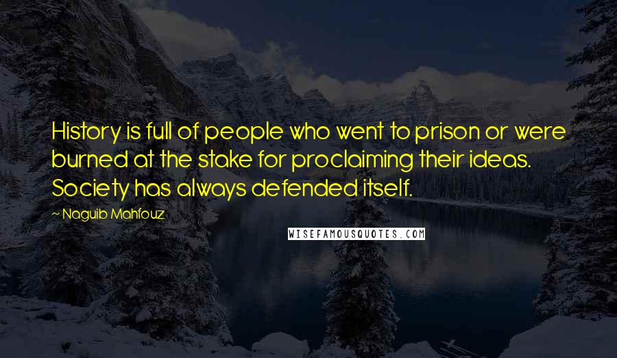 Naguib Mahfouz Quotes: History is full of people who went to prison or were burned at the stake for proclaiming their ideas. Society has always defended itself.