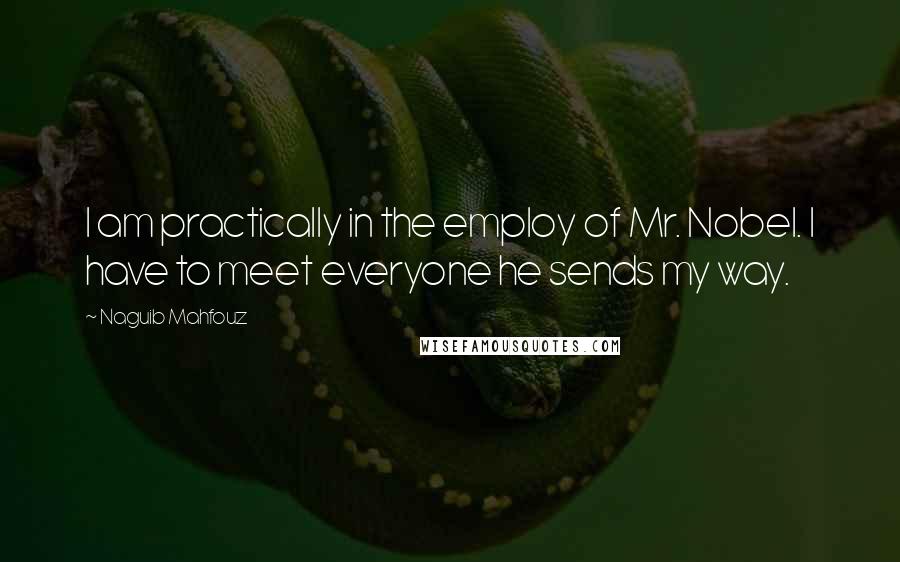 Naguib Mahfouz Quotes: I am practically in the employ of Mr. Nobel. I have to meet everyone he sends my way.