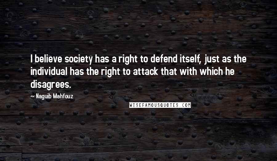 Naguib Mahfouz Quotes: I believe society has a right to defend itself, just as the individual has the right to attack that with which he disagrees.