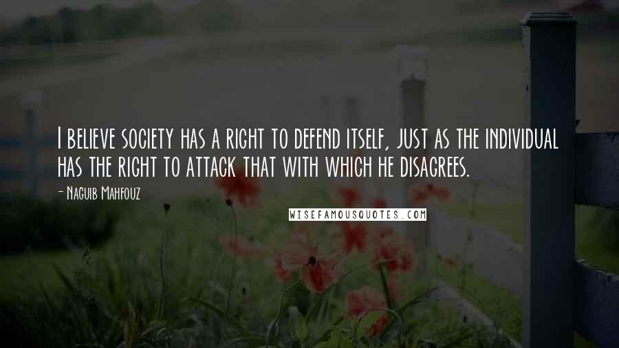 Naguib Mahfouz Quotes: I believe society has a right to defend itself, just as the individual has the right to attack that with which he disagrees.