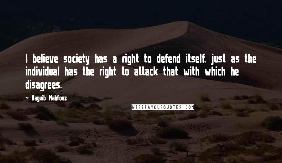 Naguib Mahfouz Quotes: I believe society has a right to defend itself, just as the individual has the right to attack that with which he disagrees.