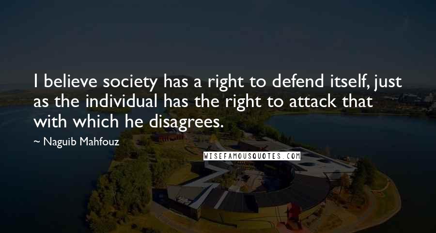 Naguib Mahfouz Quotes: I believe society has a right to defend itself, just as the individual has the right to attack that with which he disagrees.