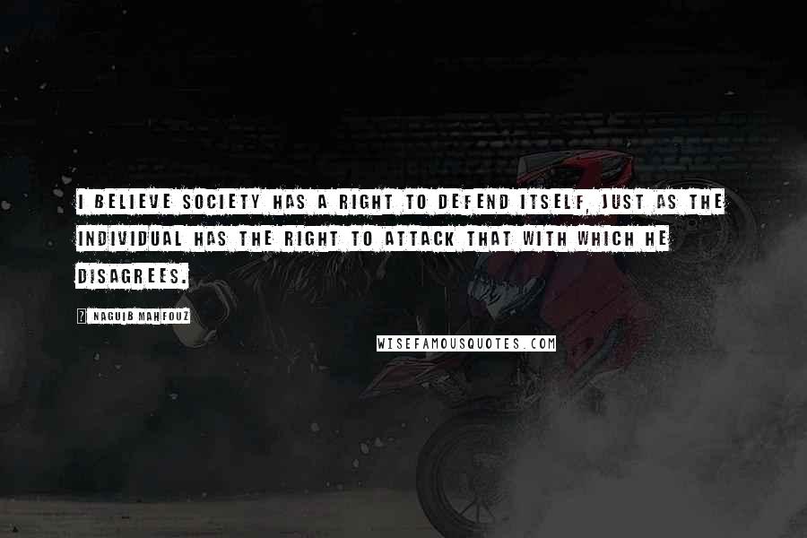 Naguib Mahfouz Quotes: I believe society has a right to defend itself, just as the individual has the right to attack that with which he disagrees.