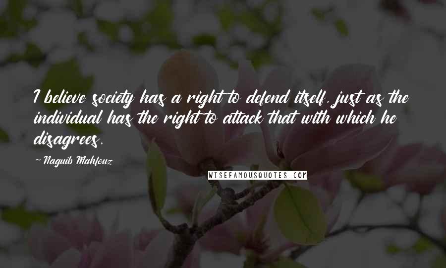 Naguib Mahfouz Quotes: I believe society has a right to defend itself, just as the individual has the right to attack that with which he disagrees.