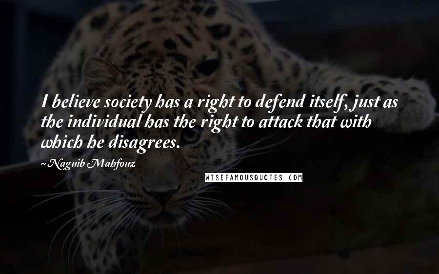 Naguib Mahfouz Quotes: I believe society has a right to defend itself, just as the individual has the right to attack that with which he disagrees.