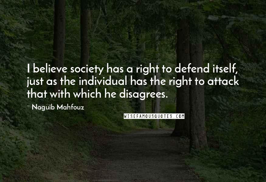 Naguib Mahfouz Quotes: I believe society has a right to defend itself, just as the individual has the right to attack that with which he disagrees.