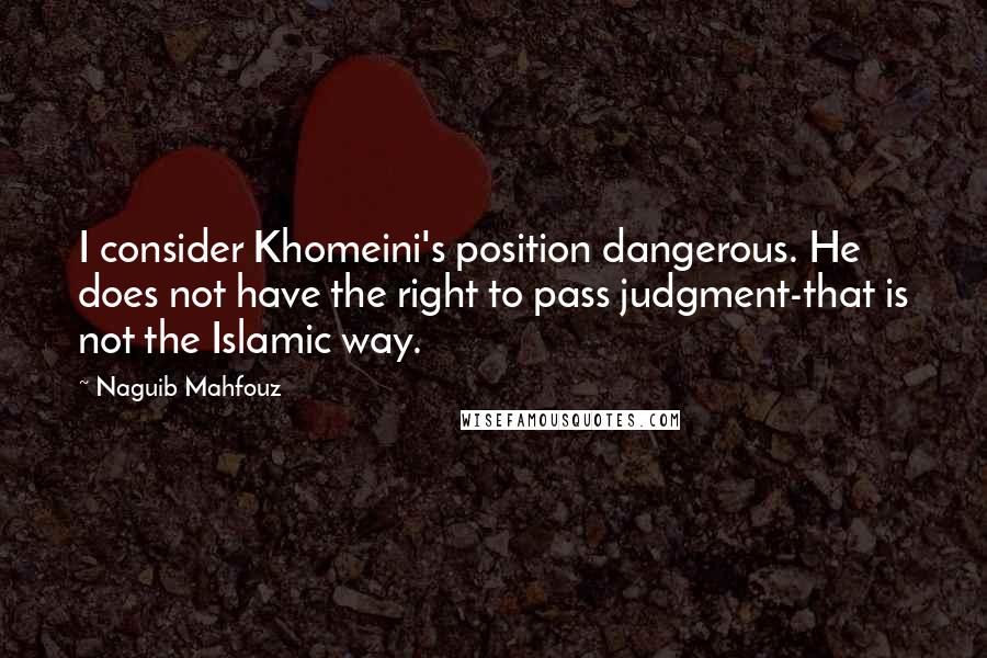 Naguib Mahfouz Quotes: I consider Khomeini's position dangerous. He does not have the right to pass judgment-that is not the Islamic way.