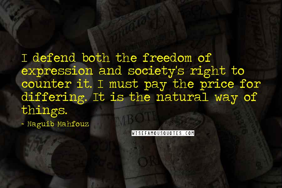 Naguib Mahfouz Quotes: I defend both the freedom of expression and society's right to counter it. I must pay the price for differing. It is the natural way of things.