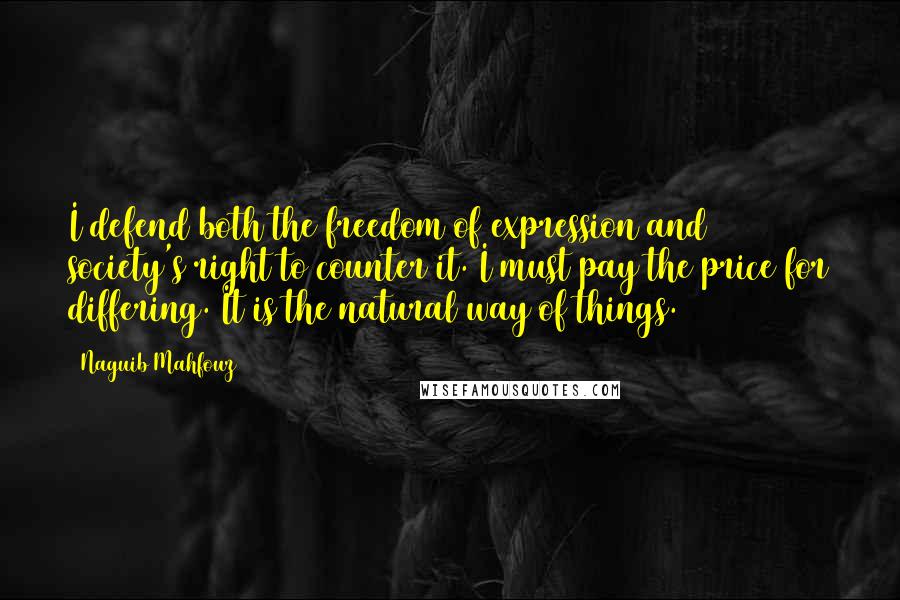 Naguib Mahfouz Quotes: I defend both the freedom of expression and society's right to counter it. I must pay the price for differing. It is the natural way of things.