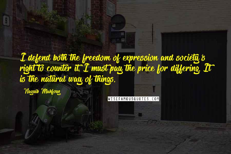 Naguib Mahfouz Quotes: I defend both the freedom of expression and society's right to counter it. I must pay the price for differing. It is the natural way of things.