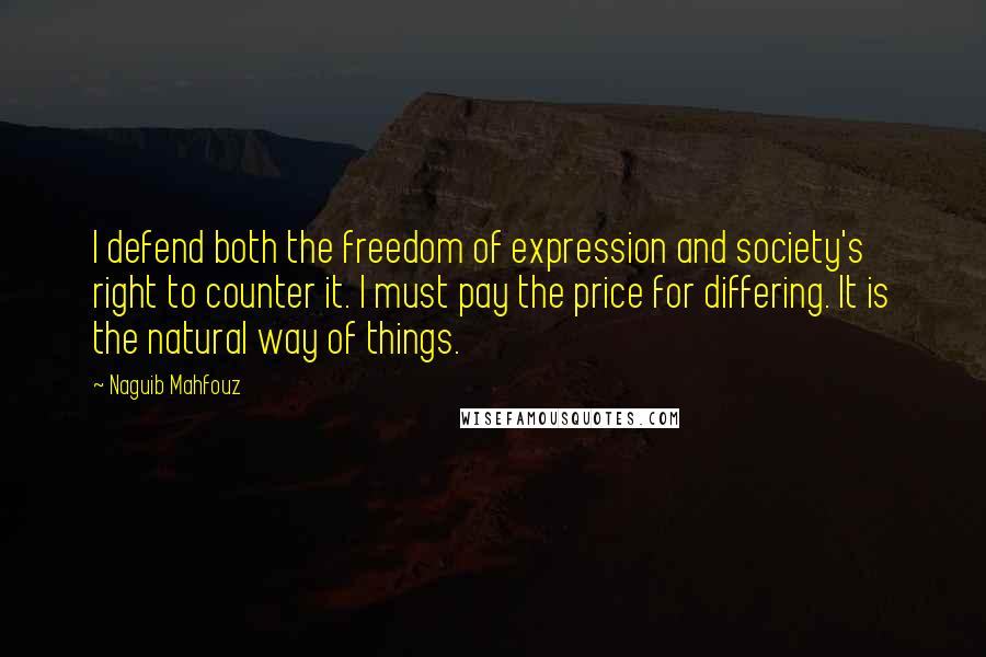 Naguib Mahfouz Quotes: I defend both the freedom of expression and society's right to counter it. I must pay the price for differing. It is the natural way of things.