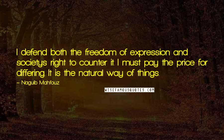 Naguib Mahfouz Quotes: I defend both the freedom of expression and society's right to counter it. I must pay the price for differing. It is the natural way of things.