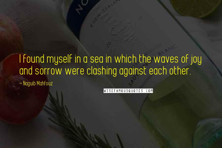 Naguib Mahfouz Quotes: I found myself in a sea in which the waves of joy and sorrow were clashing against each other.