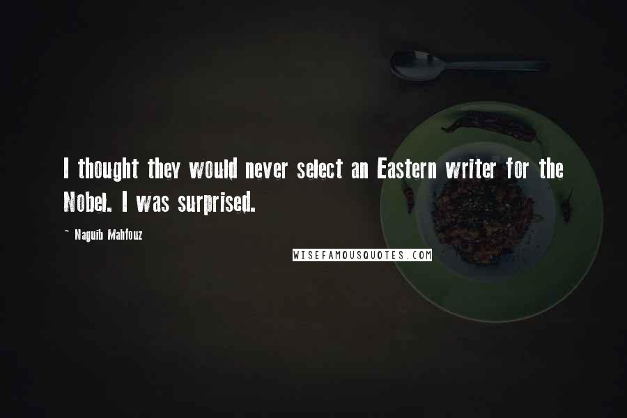 Naguib Mahfouz Quotes: I thought they would never select an Eastern writer for the Nobel. I was surprised.