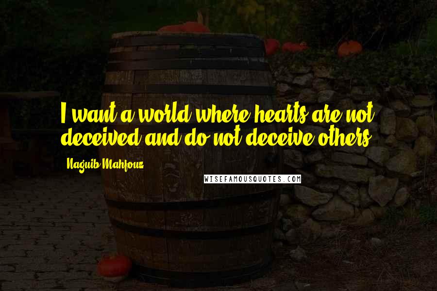 Naguib Mahfouz Quotes: I want a world where hearts are not deceived and do not deceive others.