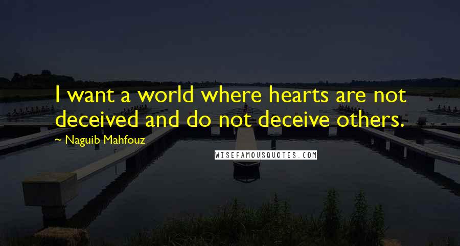 Naguib Mahfouz Quotes: I want a world where hearts are not deceived and do not deceive others.