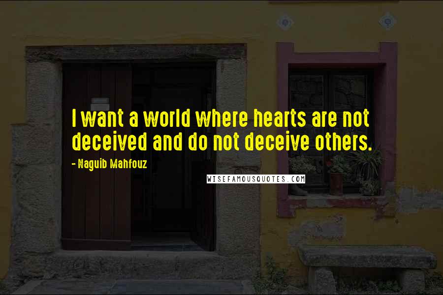 Naguib Mahfouz Quotes: I want a world where hearts are not deceived and do not deceive others.