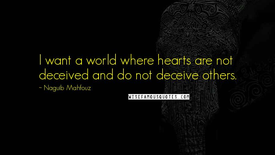 Naguib Mahfouz Quotes: I want a world where hearts are not deceived and do not deceive others.