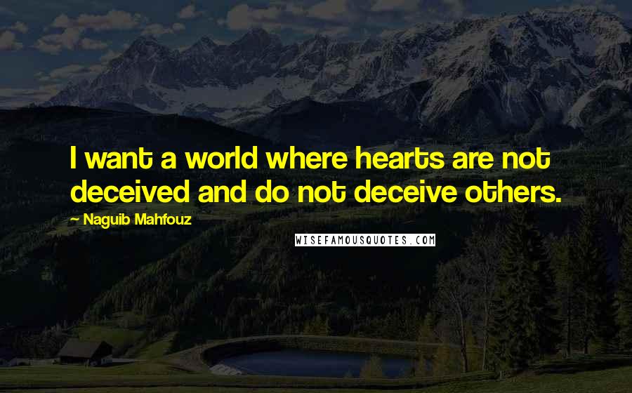 Naguib Mahfouz Quotes: I want a world where hearts are not deceived and do not deceive others.