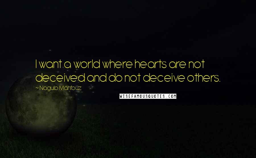 Naguib Mahfouz Quotes: I want a world where hearts are not deceived and do not deceive others.