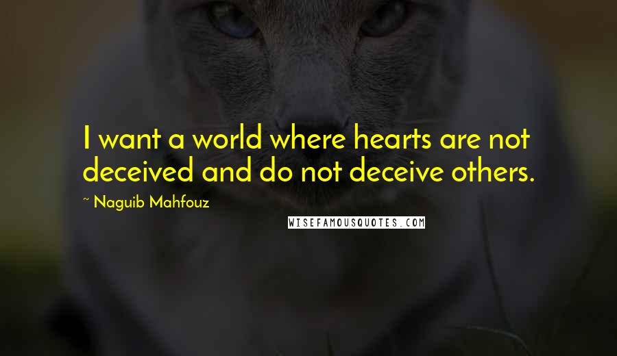 Naguib Mahfouz Quotes: I want a world where hearts are not deceived and do not deceive others.