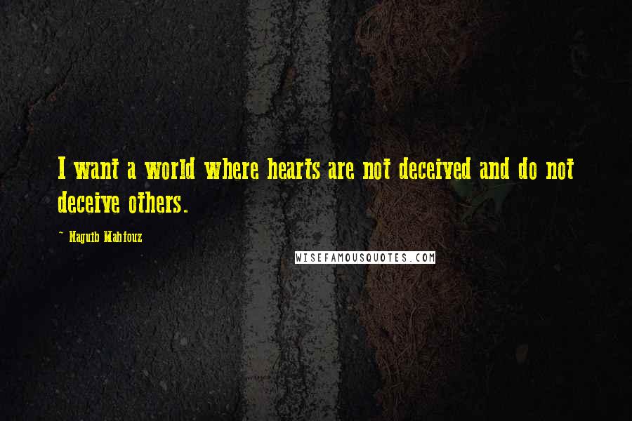 Naguib Mahfouz Quotes: I want a world where hearts are not deceived and do not deceive others.