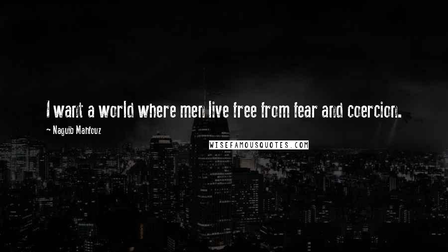 Naguib Mahfouz Quotes: I want a world where men live free from fear and coercion.
