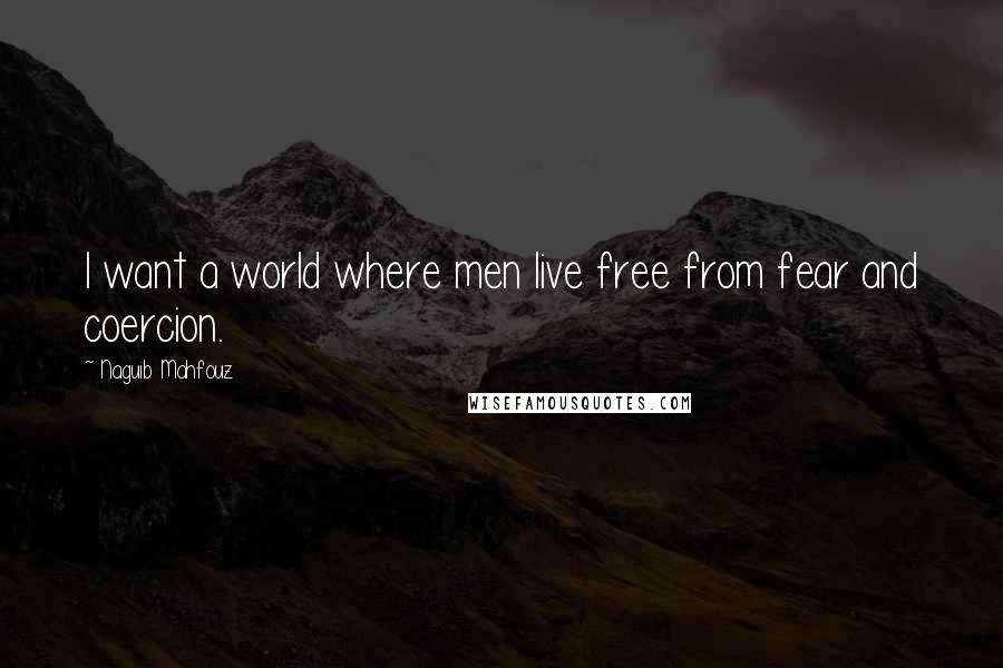 Naguib Mahfouz Quotes: I want a world where men live free from fear and coercion.