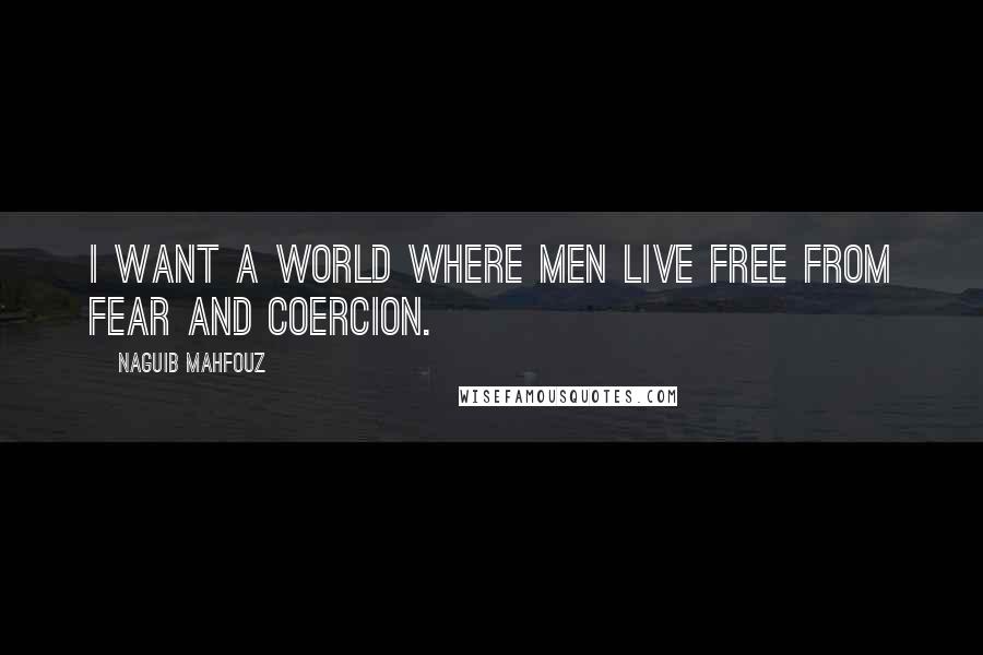 Naguib Mahfouz Quotes: I want a world where men live free from fear and coercion.