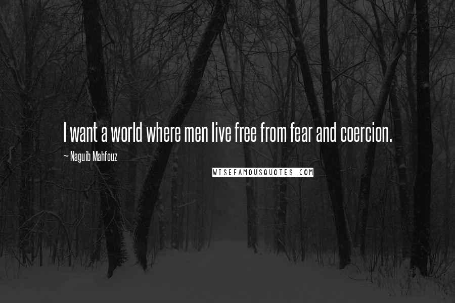 Naguib Mahfouz Quotes: I want a world where men live free from fear and coercion.